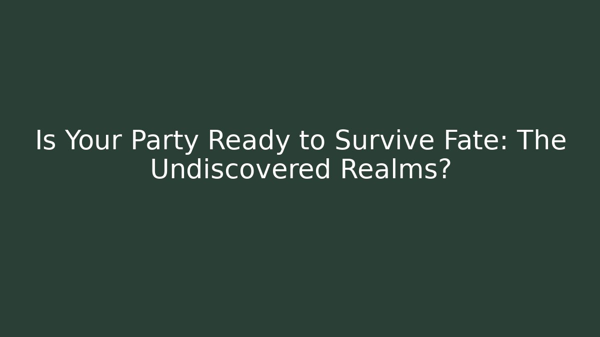 Is Your Party Ready to Survive Fate: The Undiscovered Realms?