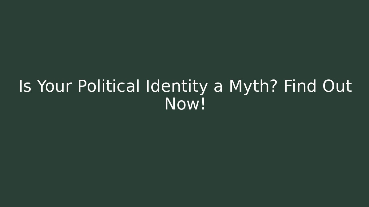 Is Your Political Identity a Myth? Find Out Now!