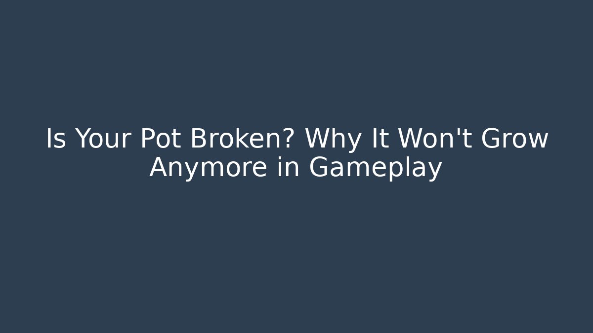 Is Your Pot Broken? Why It Won't Grow Anymore in Gameplay