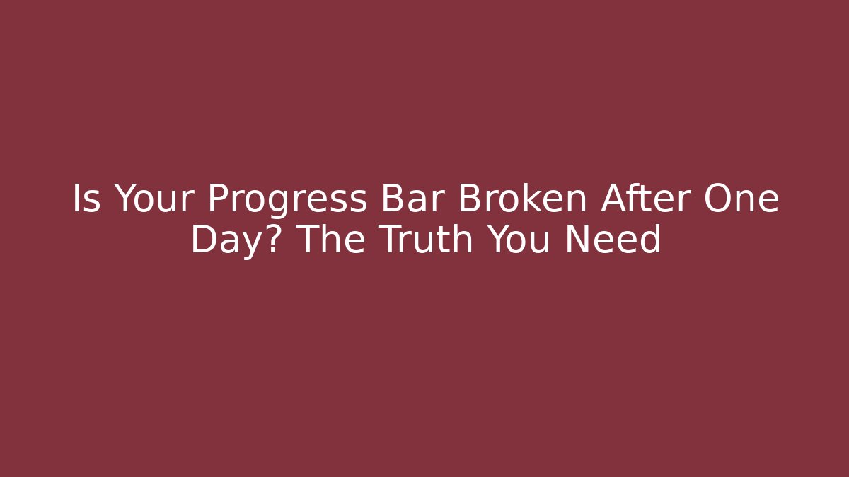 Is Your Progress Bar Broken After One Day? The Truth You Need