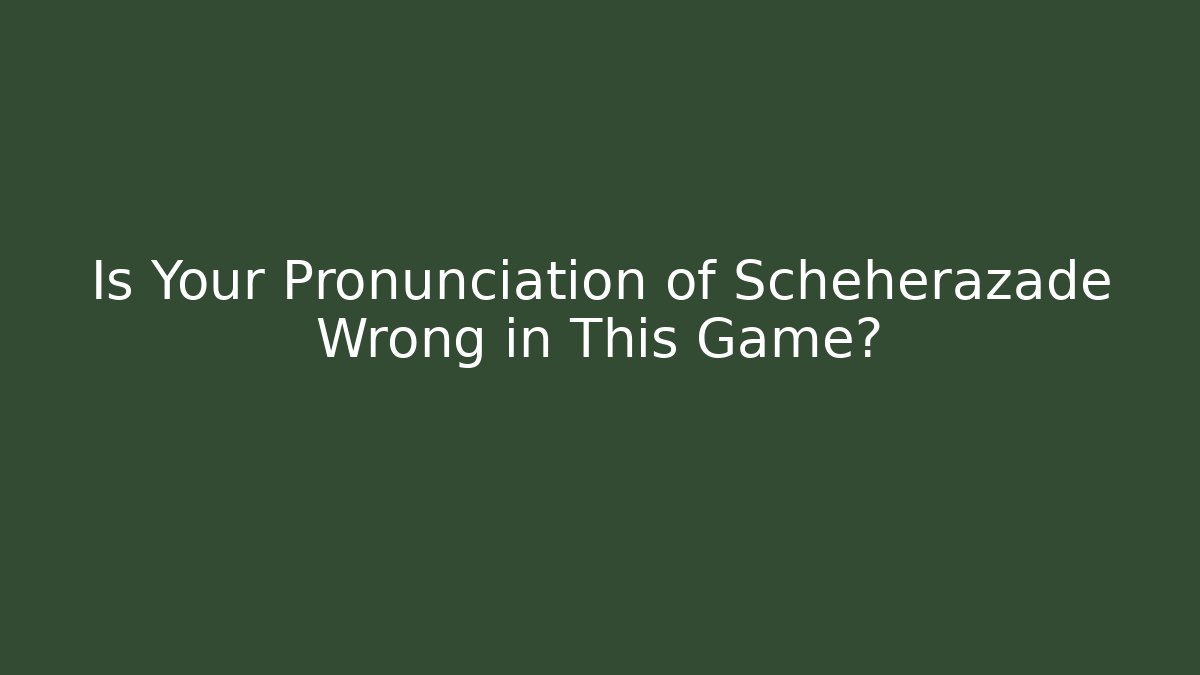 Is Your Pronunciation of Scheherazade Wrong in This Game?