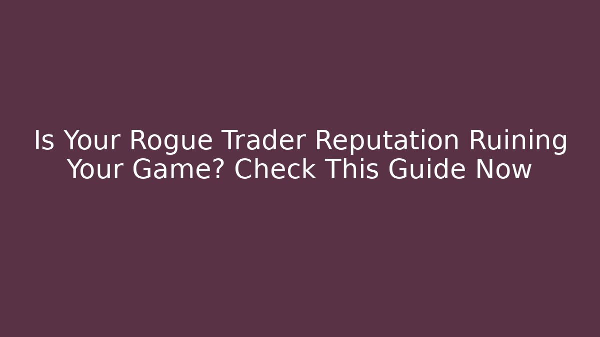 Is Your Rogue Trader Reputation Ruining Your Game? Check This Guide Now