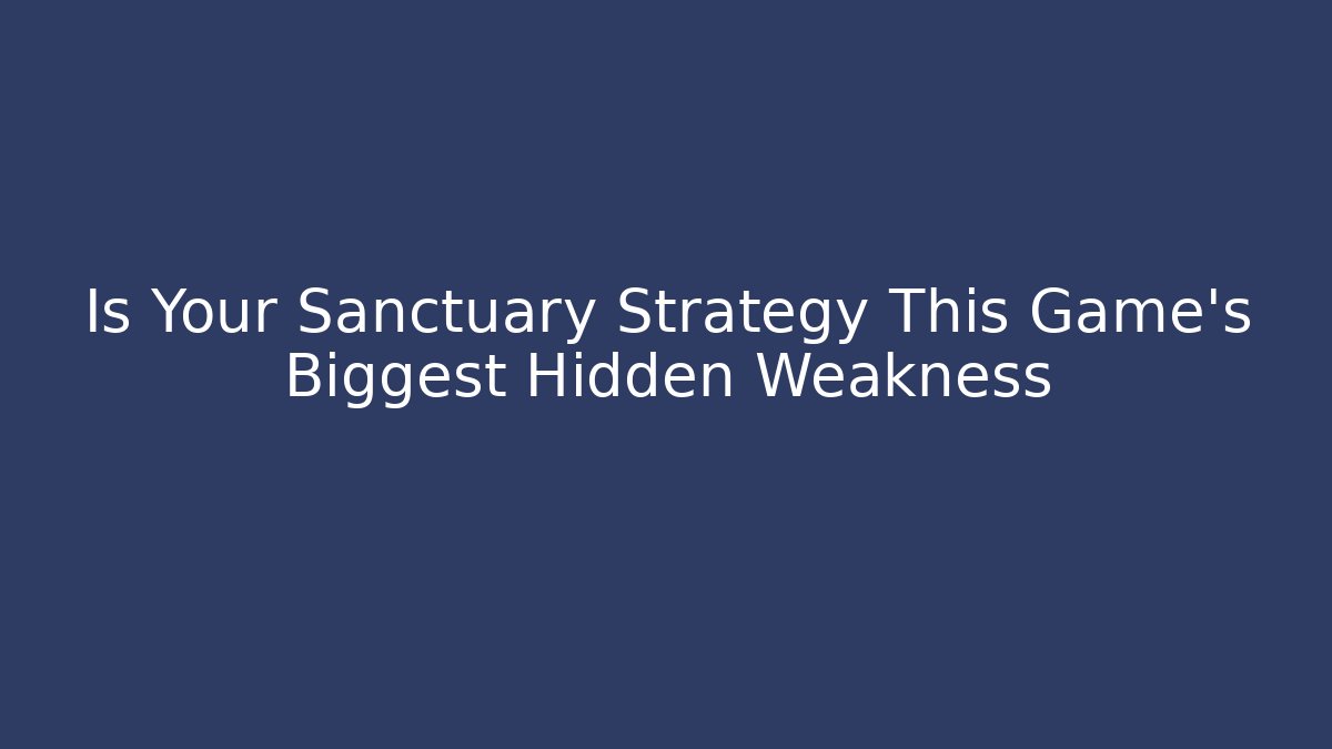 Is Your Sanctuary Strategy This Game's Biggest Hidden Weakness