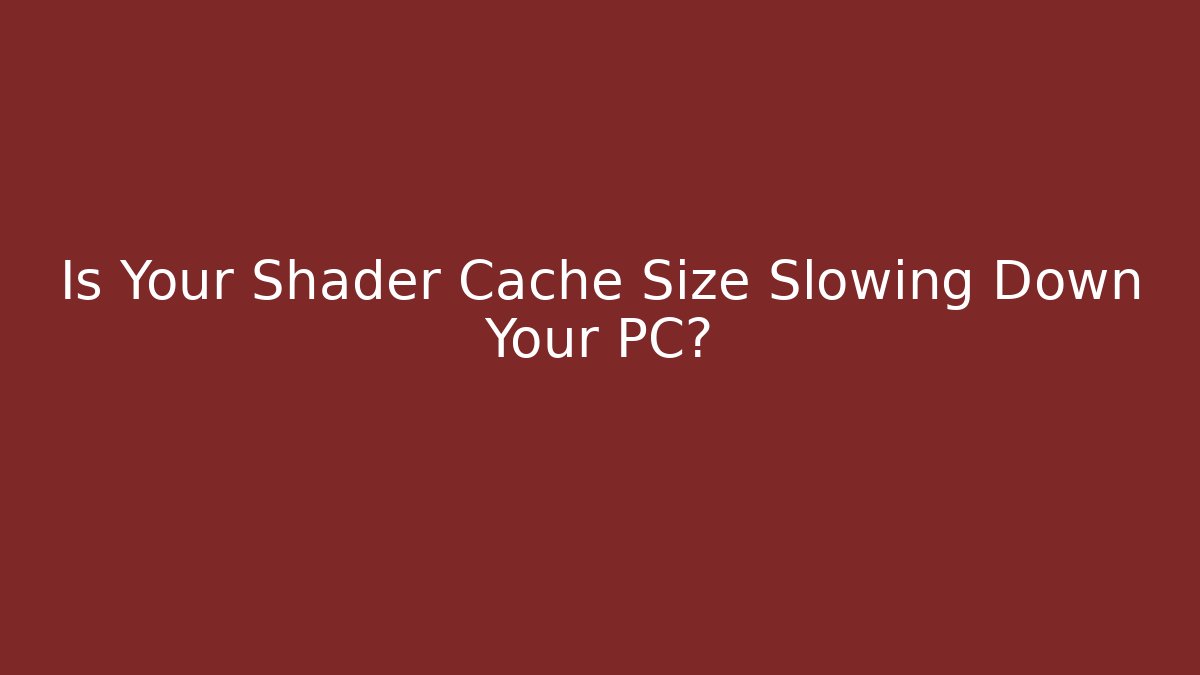 Is Your Shader Cache Size Slowing Down Your PC?