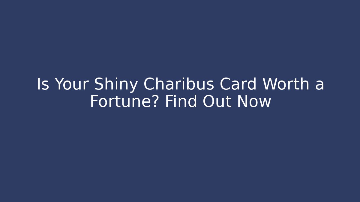 Is Your Shiny Charibus Card Worth a Fortune? Find Out Now