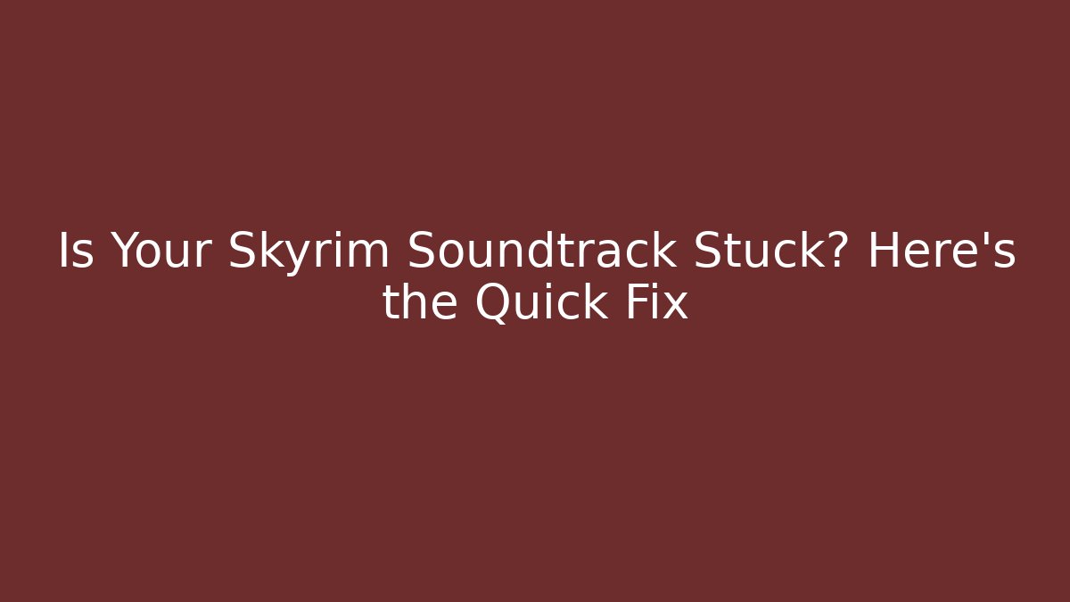 Is Your Skyrim Soundtrack Stuck? Here's the Quick Fix