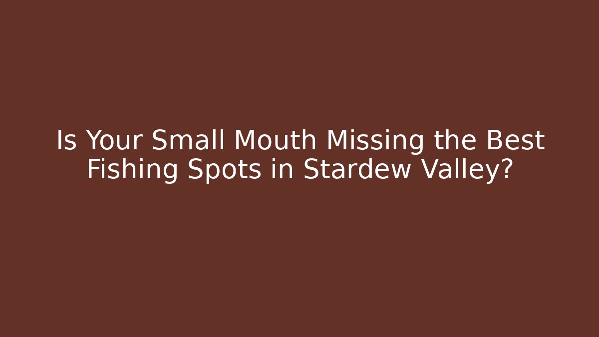 Is Your Small Mouth Missing the Best Fishing Spots in Stardew Valley?