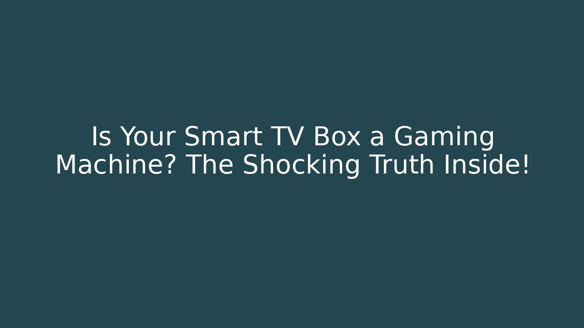 Is Your Smart TV Box a Gaming Machine? The Shocking Truth Inside!