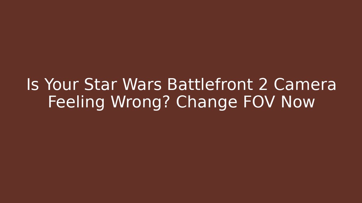 Is Your Star Wars Battlefront 2 Camera Feeling Wrong? Change FOV Now