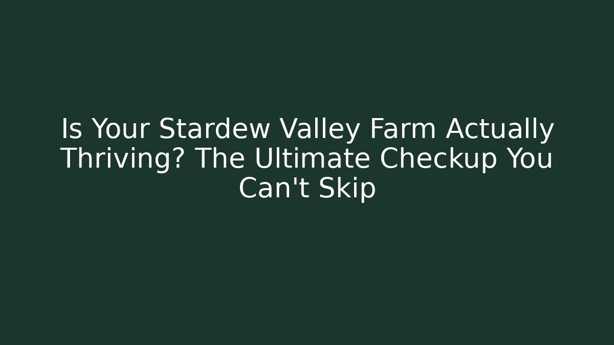 Is Your Stardew Valley Farm Actually Thriving? The Ultimate Checkup You Can't Skip