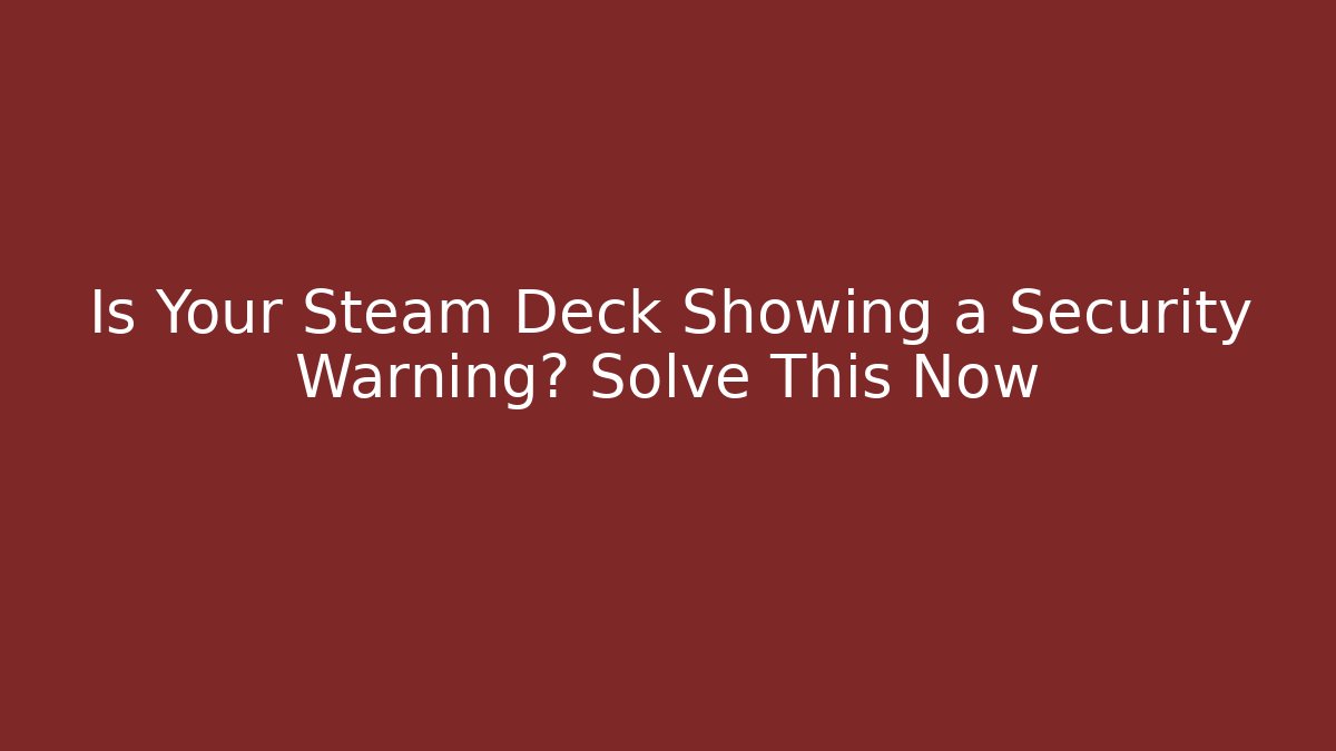 Is Your Steam Deck Showing a Security Warning? Solve This Now - Boomer Naturals