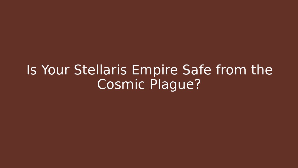 Is Your Stellaris Empire Safe from the Cosmic Plague?