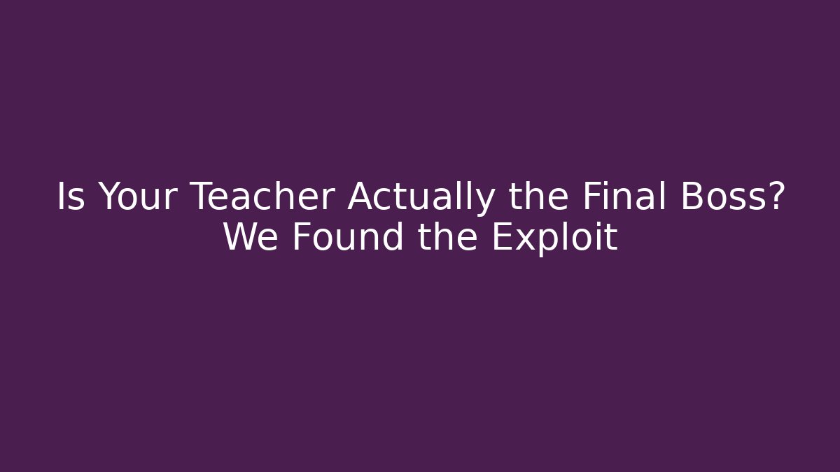 Is Your Teacher Actually the Final Boss? We Found the Exploit