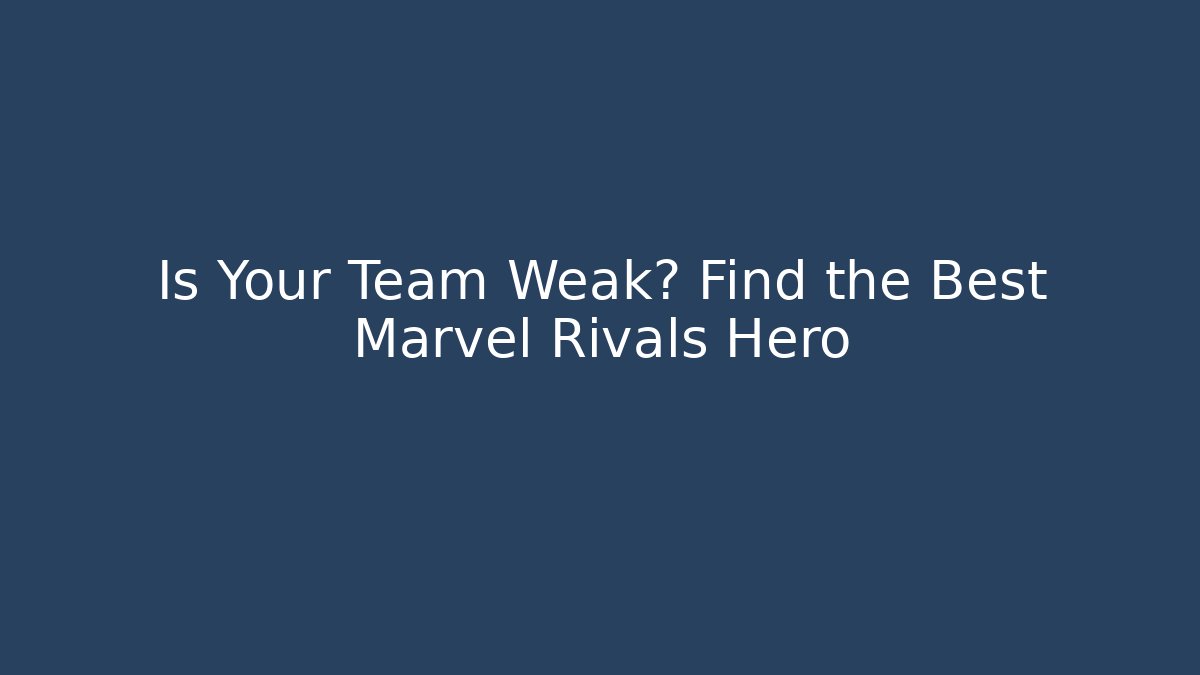 Is Your Team Weak? Find the Best Marvel Rivals Hero
