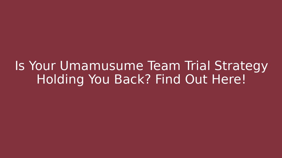 Is Your Umamusume Team Trial Strategy Holding You Back? Find Out Here!