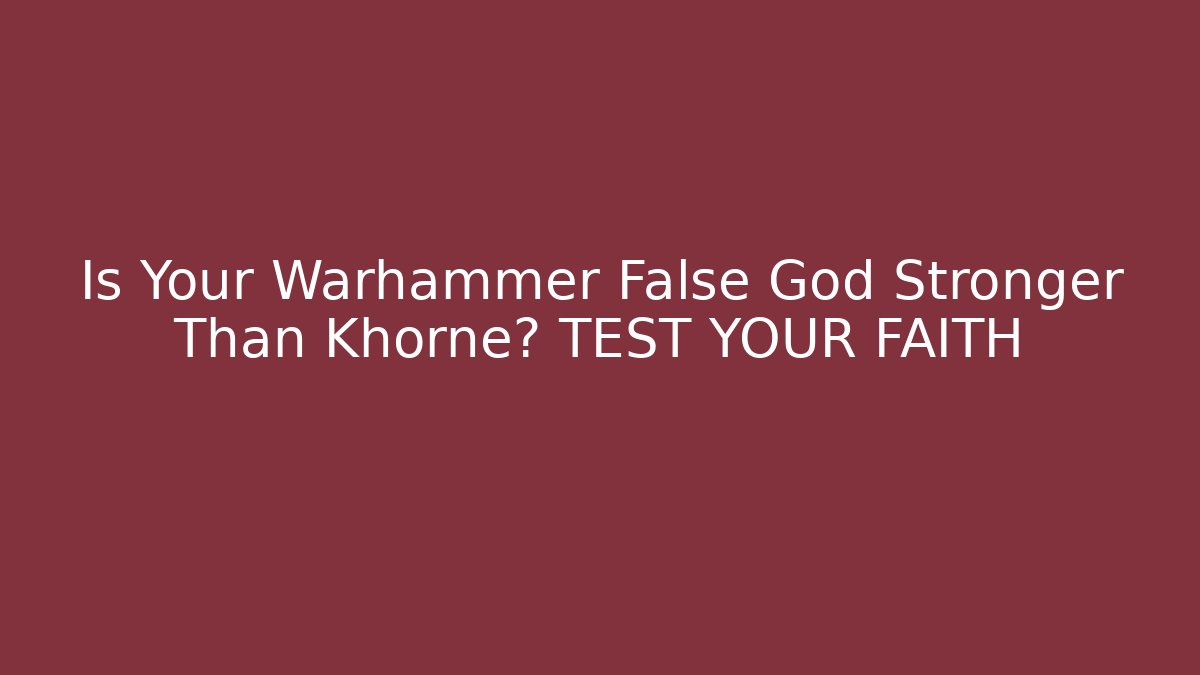 Is Your Warhammer False God Stronger Than Khorne? TEST YOUR FAITH