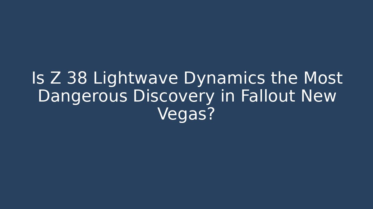Is Z 38 Lightwave Dynamics the Most Dangerous Discovery in Fallout New Vegas?