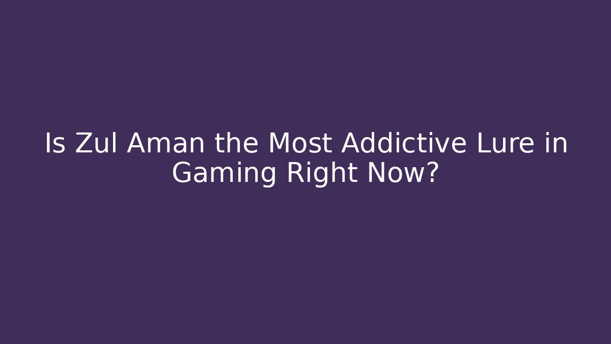 Is Zul Aman the Most Addictive Lure in Gaming Right Now?