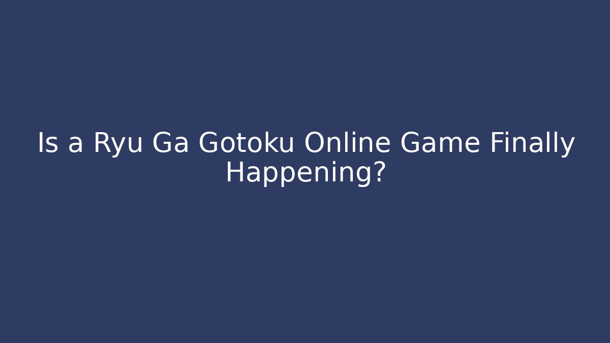 Is a Ryu Ga Gotoku Online Game Finally Happening?