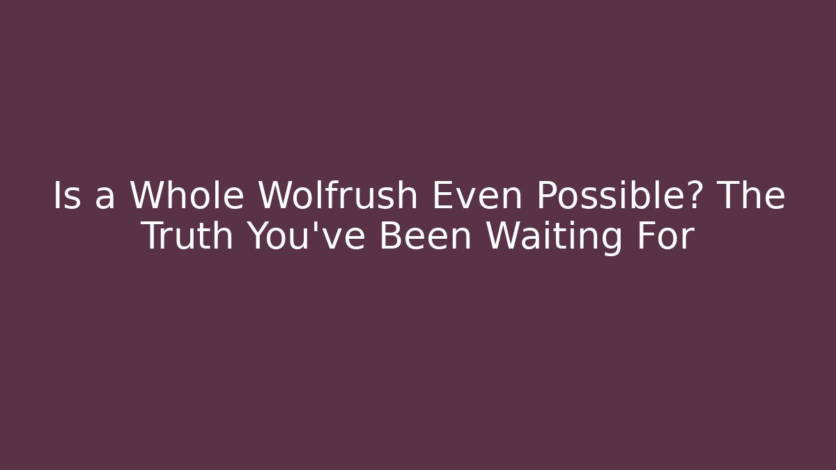 Is a Whole Wolfrush Even Possible? The Truth You’ve Been Waiting For