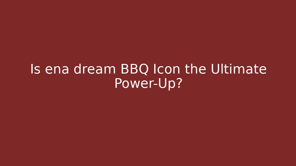 Is ena dream BBQ Icon the Ultimate Power-Up?