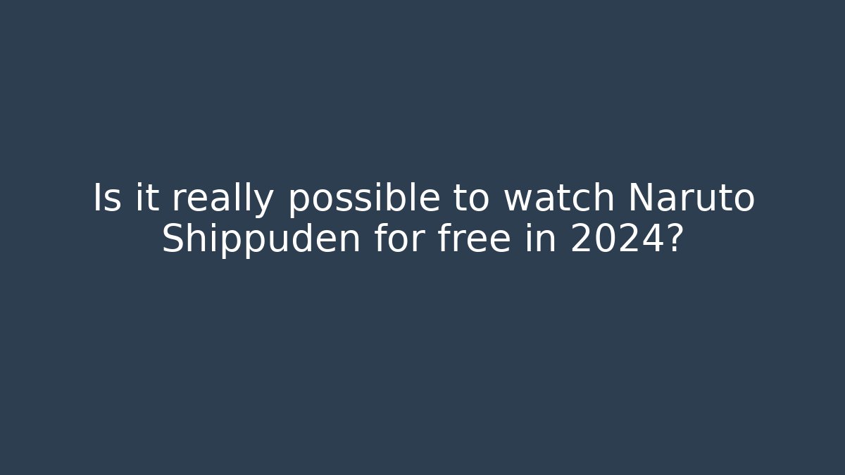 Is it really possible to watch Naruto Shippuden for free in 2024?