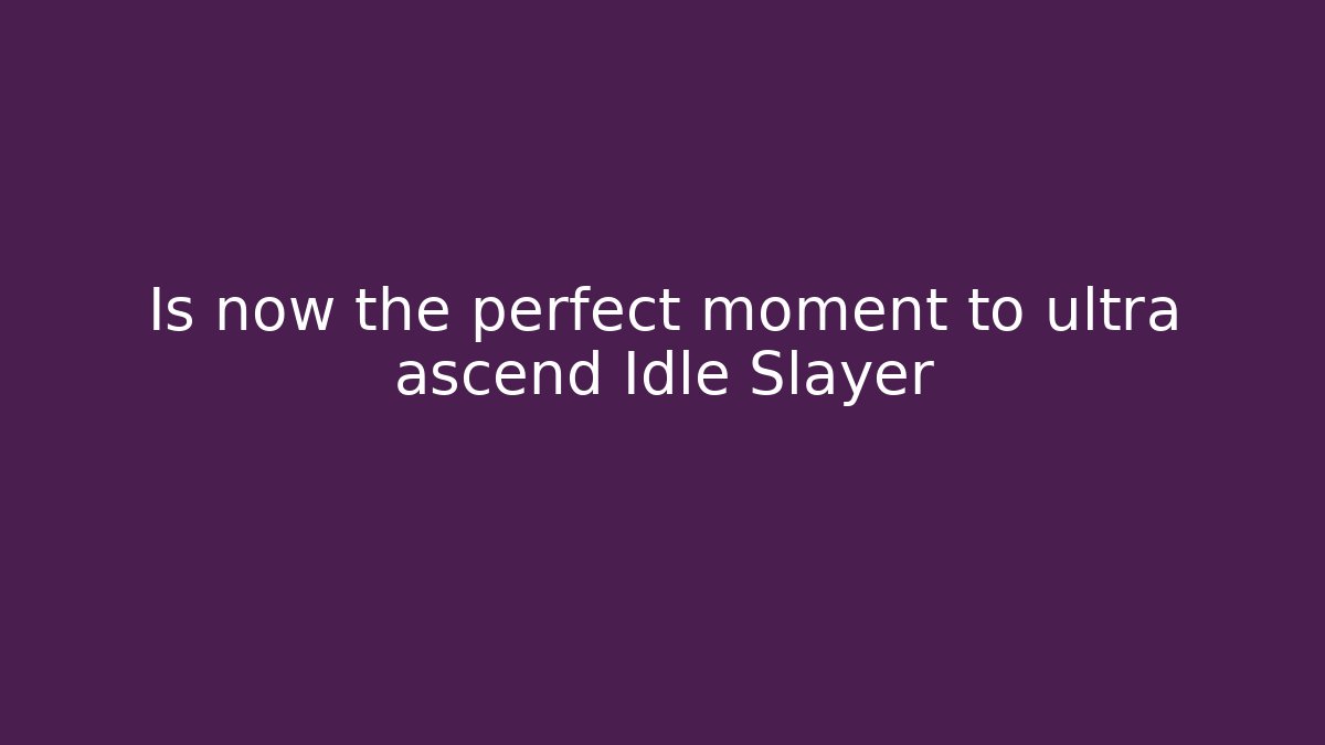 Is now the perfect moment to ultra ascend Idle Slayer