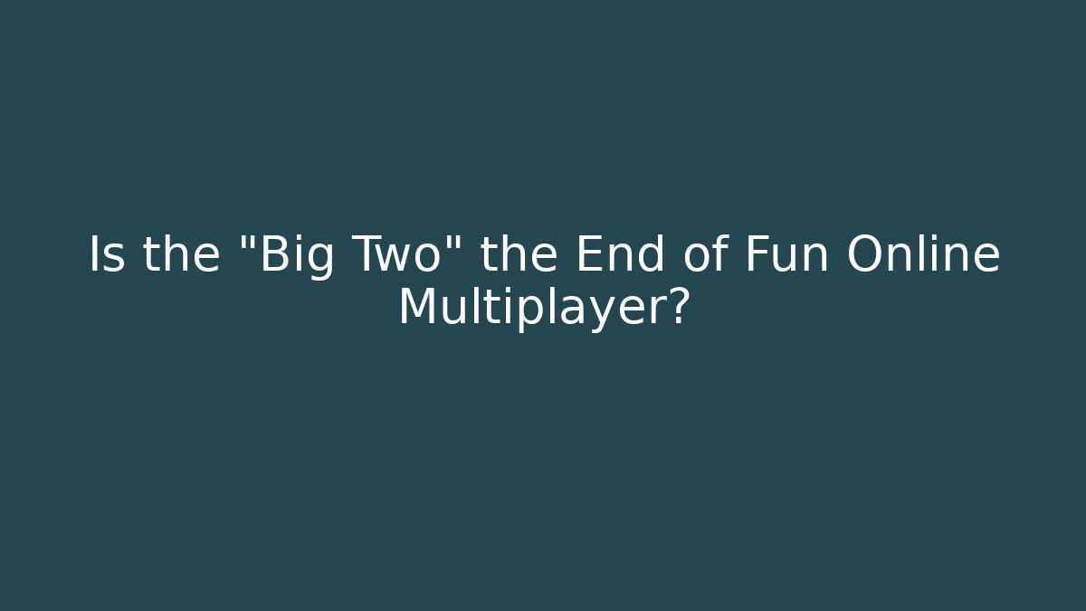 Is the "Big Two" the End of Fun Online Multiplayer?