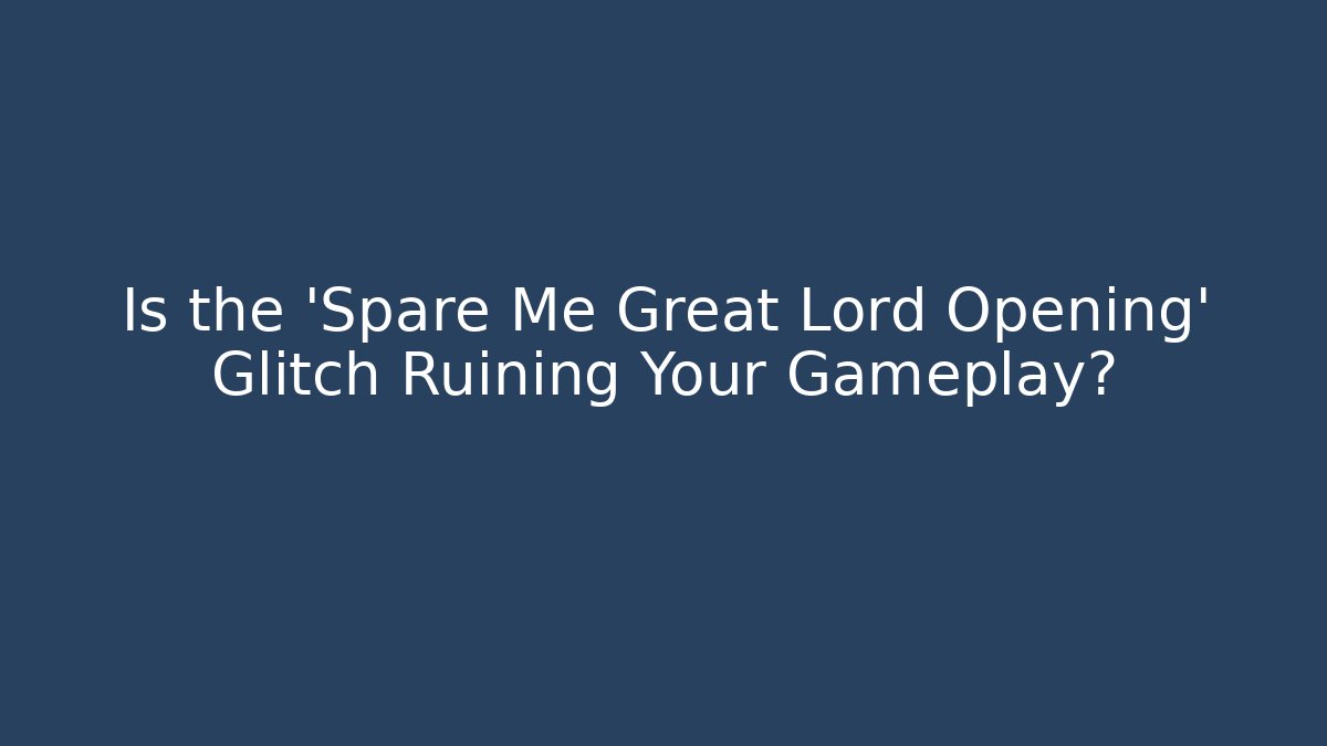 Is the 'Spare Me Great Lord Opening' Glitch Ruining Your Gameplay? - Boomer Naturals