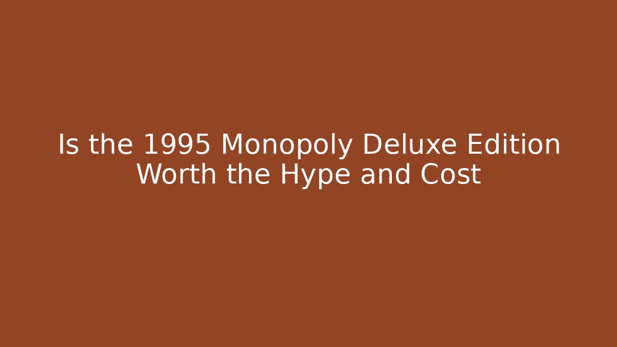 Is the 1995 Monopoly Deluxe Edition Worth the Hype and Cost - Boomer Naturals