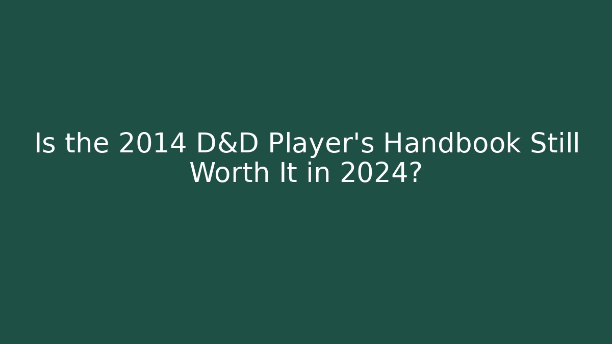 Is the 2014 D&D Player's Handbook Still Worth It in 2024?