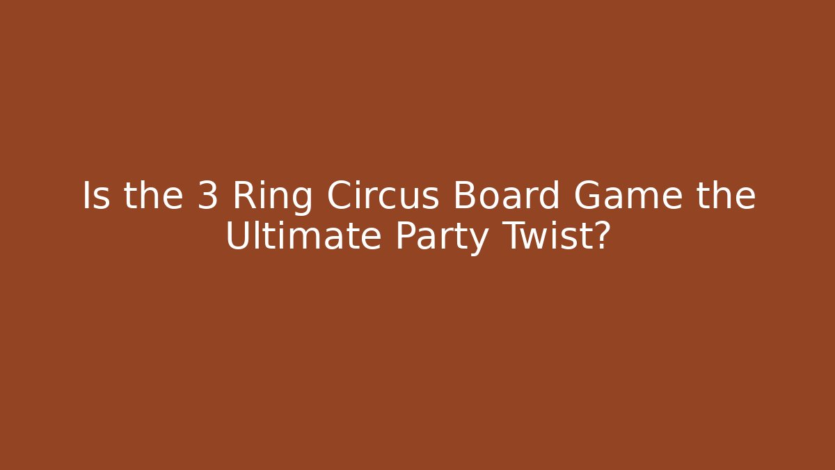 Is the 3 Ring Circus Board Game the Ultimate Party Twist?