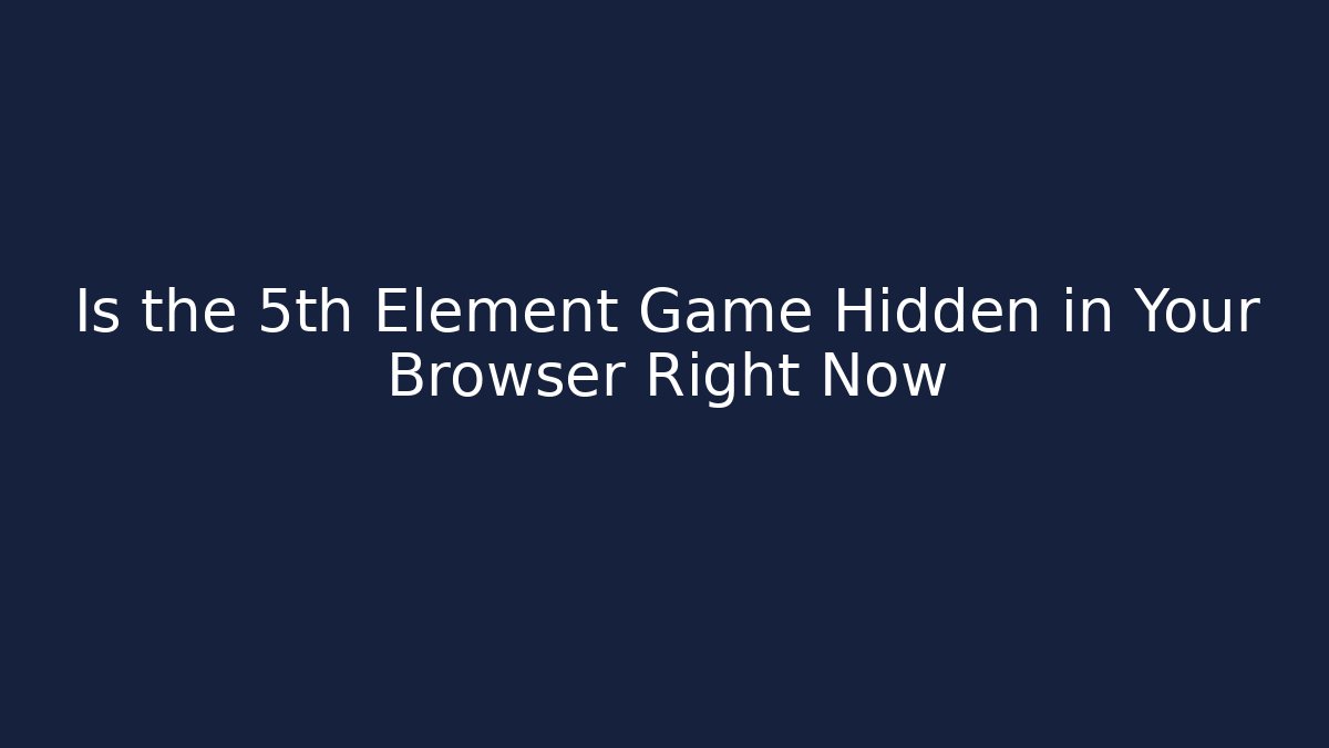 Is the 5th Element Game Hidden in Your Browser Right Now - Boomer Naturals