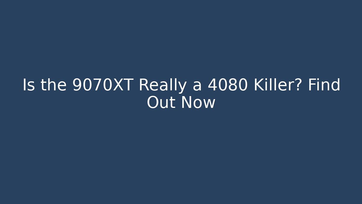 Is the 9070XT Really a 4080 Killer? Find Out Now