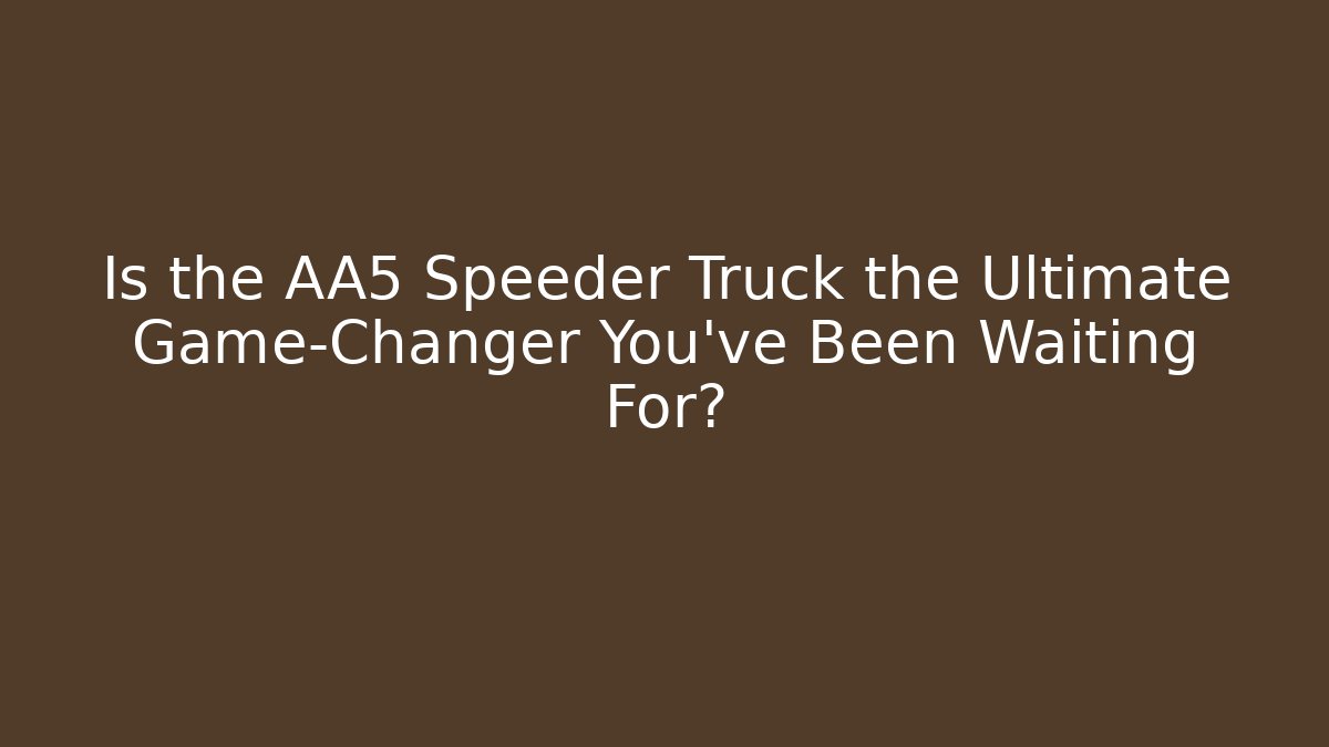 Is the AA5 Speeder Truck the Ultimate Game-Changer You’ve Been Waiting For?