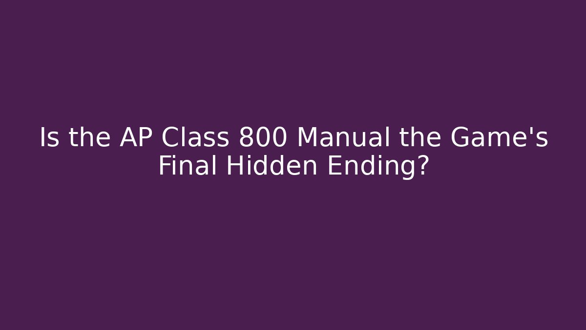 Is the AP Class 800 Manual the Game's Final Hidden Ending?