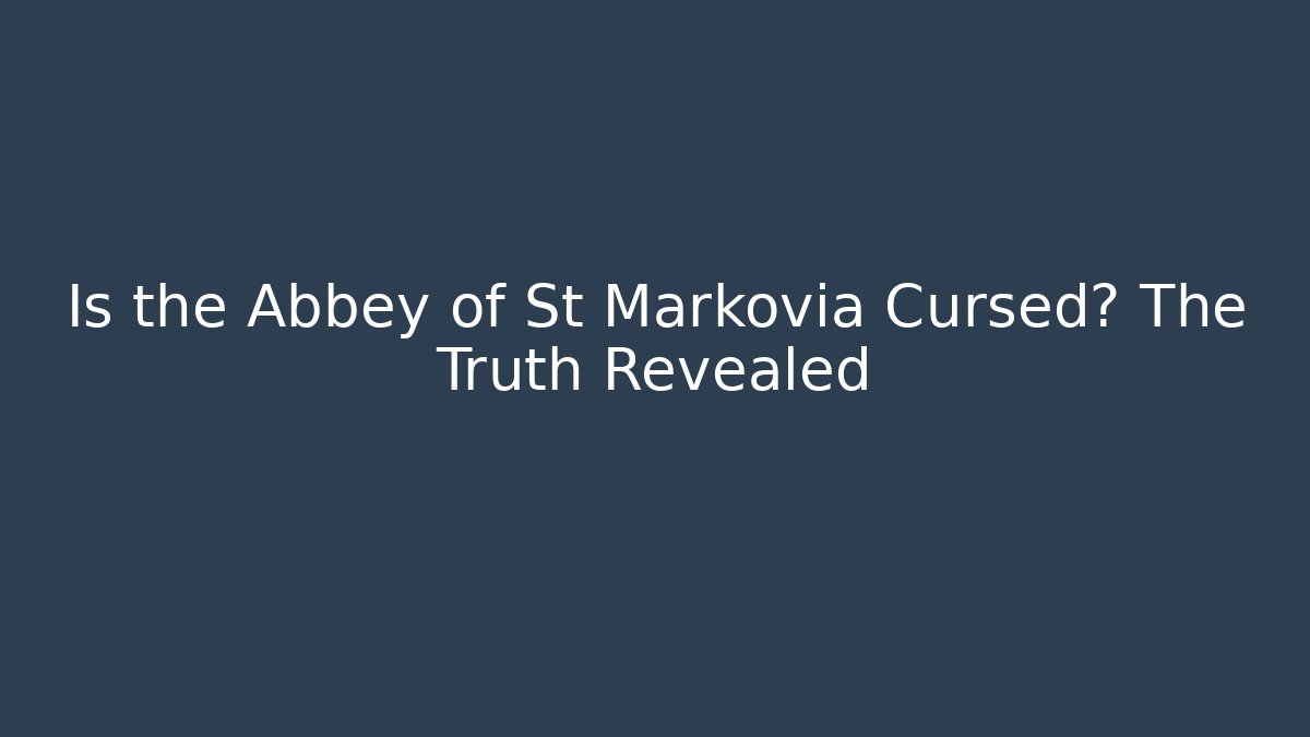 Is the Abbey of St Markovia Cursed? The Truth Revealed
