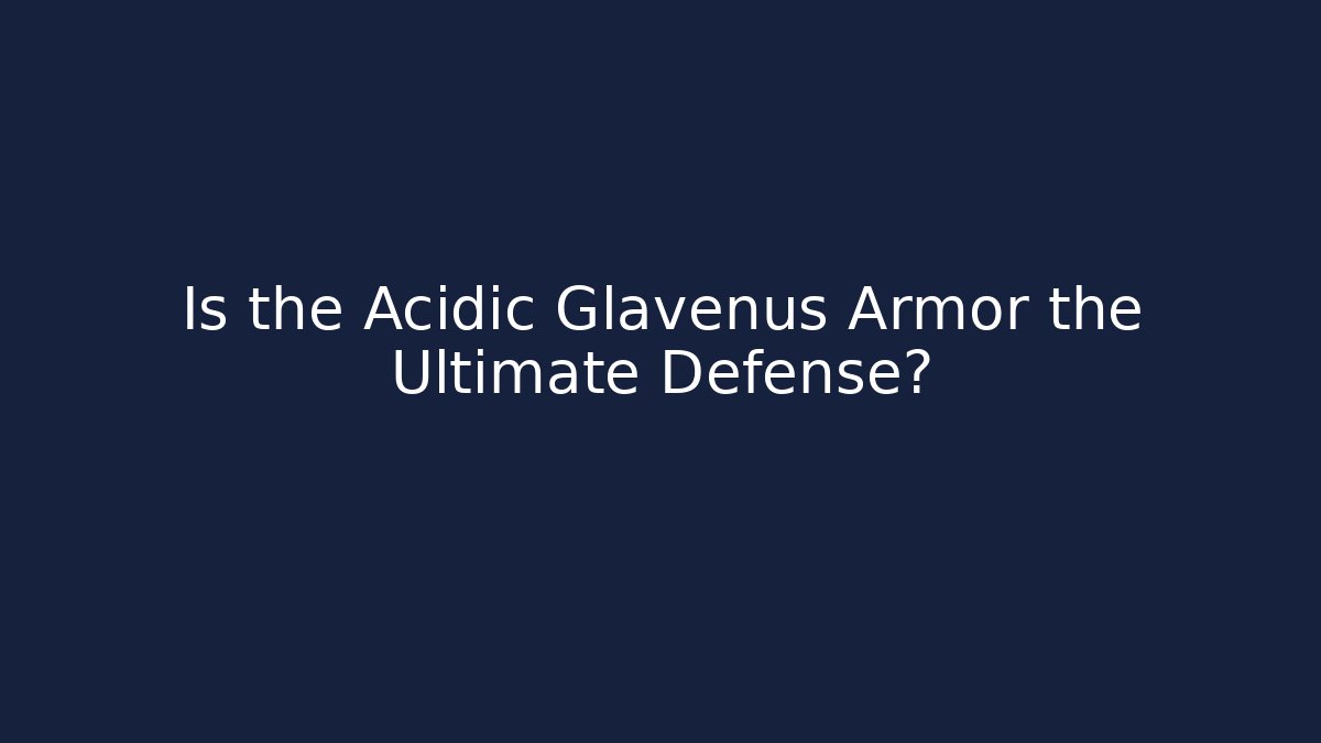 Is the Acidic Glavenus Armor the Ultimate Defense? - Boomer Naturals