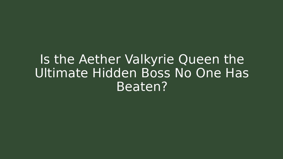 Is the Aether Valkyrie Queen the Ultimate Hidden Boss No One Has Beaten?