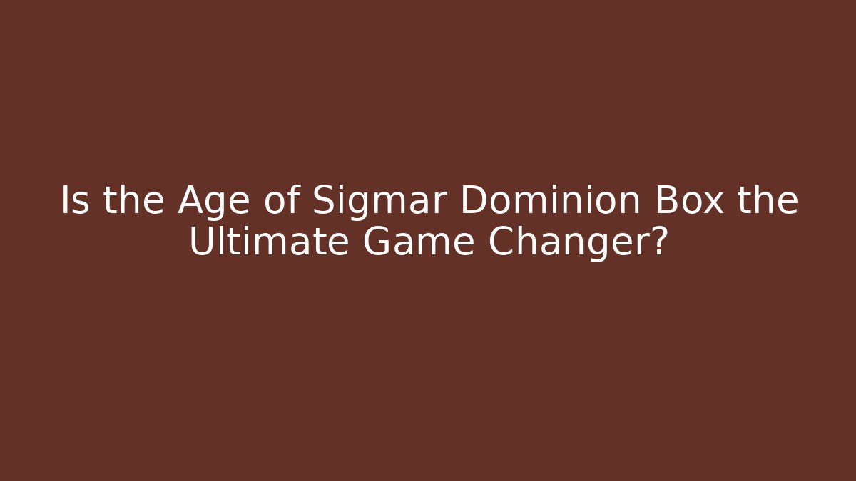 Is the Age of Sigmar Dominion Box the Ultimate Game Changer?