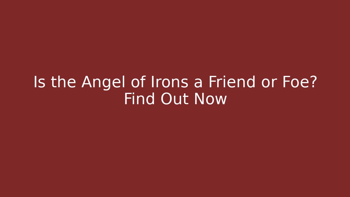 Is the Angel of Irons a Friend or Foe? Find Out Now