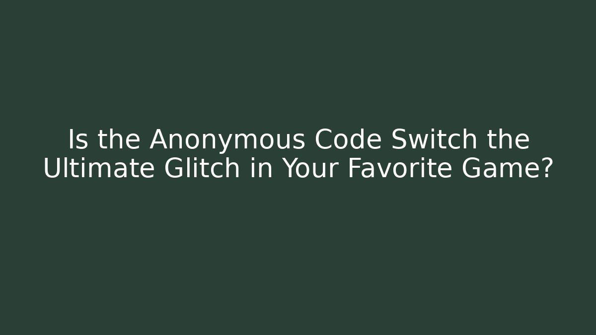 Is the Anonymous Code Switch the Ultimate Glitch in Your Favorite Game?