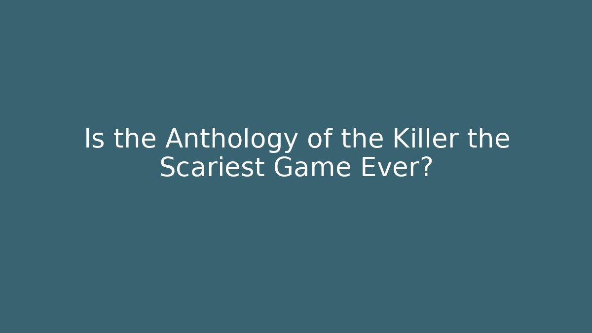 Is the Anthology of the Killer the Scariest Game Ever?