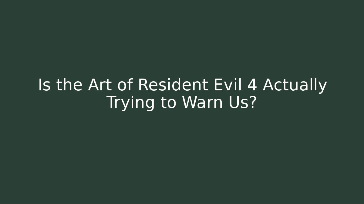 Is the Art of Resident Evil 4 Actually Trying to Warn Us?