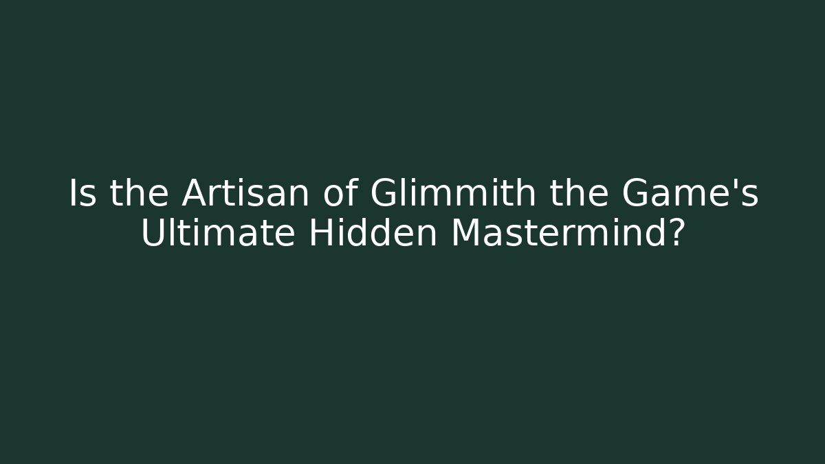 Is the Artisan of Glimmith the Game's Ultimate Hidden Mastermind? - Boomer Naturals