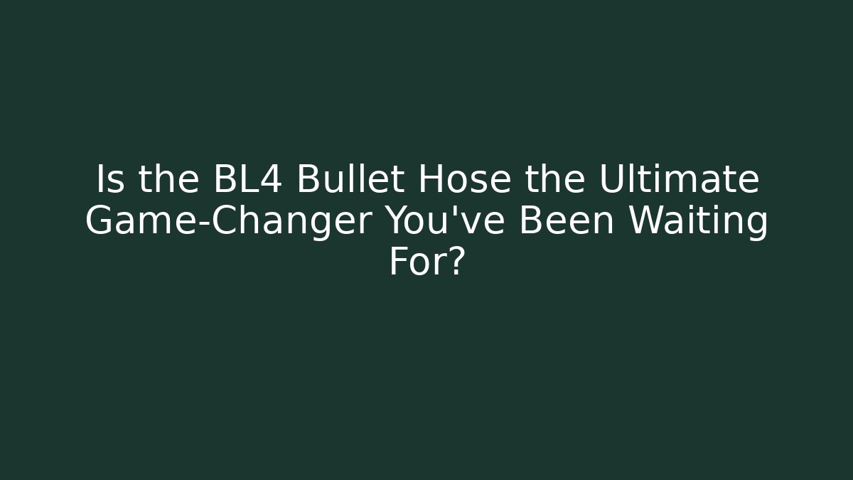 Is the BL4 Bullet Hose the Ultimate Game-Changer You’ve Been Waiting For?
