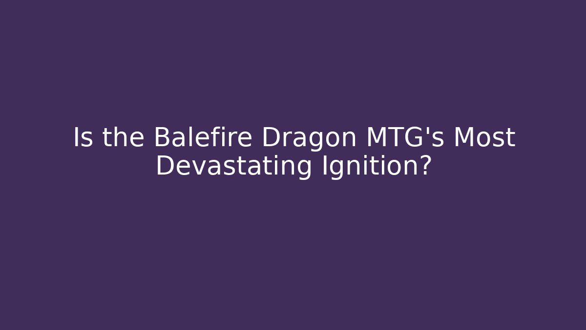 Is the Balefire Dragon MTG's Most Devastating Ignition? - Boomer Naturals