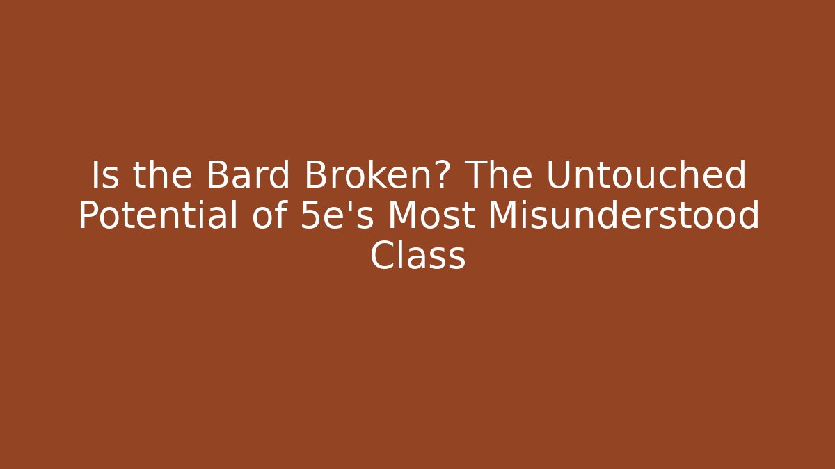 Is the Bard Broken? The Untouched Potential of 5e's Most Misunderstood Class
