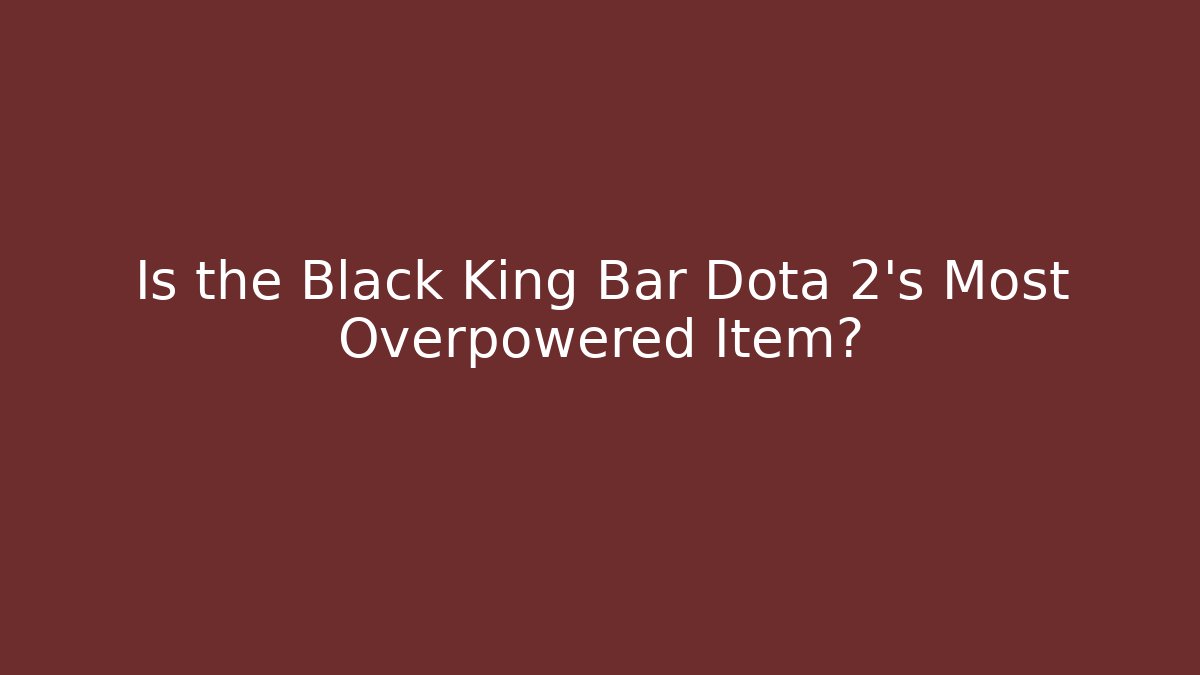 Is the Black King Bar Dota 2's Most Overpowered Item?