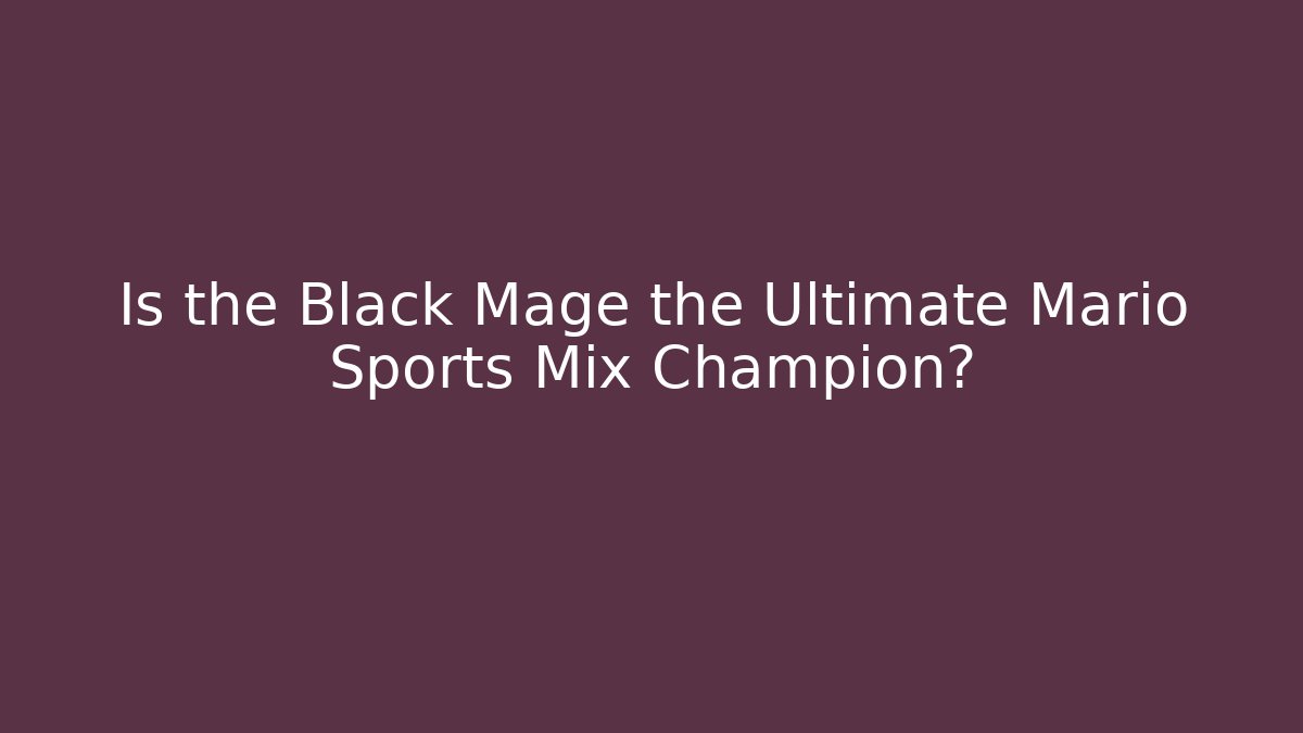 Is the Black Mage the Ultimate Mario Sports Mix Champion?